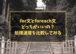 for文とforeach文どっちがいいの？処理速度を比較してみる