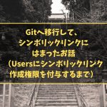 Gitへ移行して、シンボリックリンクにはまったお話　（Usersにシンボリックリンク作成権限を付与するまで）