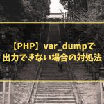 【PHP】var_dumpで出力できない場合の対処法