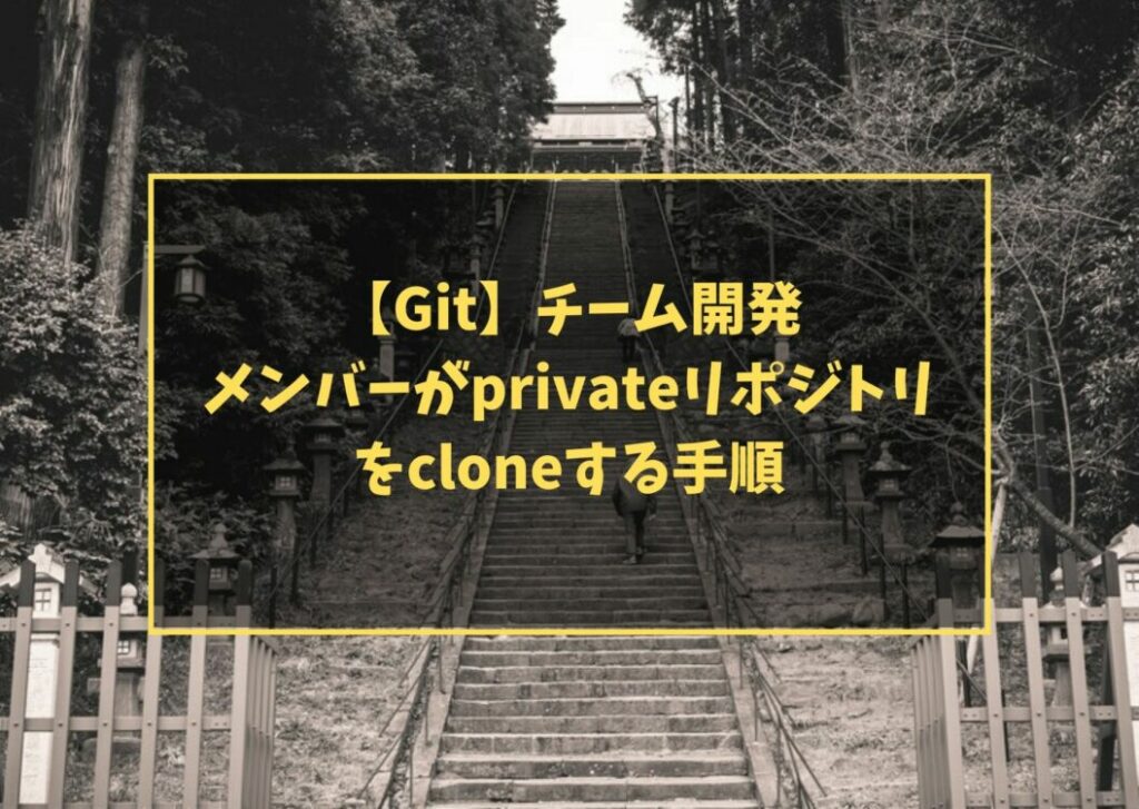 【Git】チーム開発 メンバーがprivateリポジトリをcloneする手順