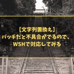 【文字列置換え】バッチだと不具合がでるので、WSHで対応してみる