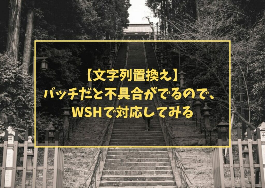 【文字列置換え】バッチだと不具合がでるので、WSHで対応してみる