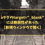 aタグのtarget="_blank"には脆弱性があった【新規ウィンドウで開く】