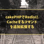 cakePHPでRedisにCacheするコマンドを追加拡張する