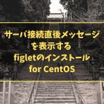サーバ接続直後メッセージを表示する  figletのインストール for CentOS