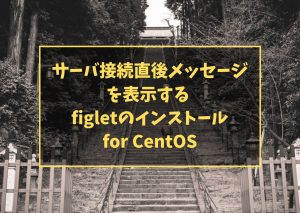 サーバ接続直後メッセージを表示する  figletのインストール for CentOS