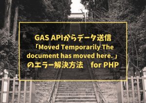 GAS APIからデータ送信「Moved Temporarily The document has moved here. 」のエラー解決方法 for PHP