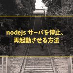 nodejs サーバを停止、再起動させる方法