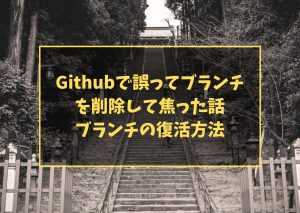 Githubで誤ってブランチを削除して焦った話　ブランチの復活方法