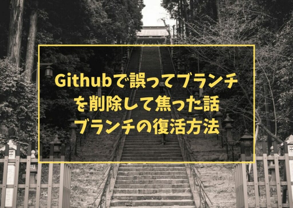 Githubで誤ってブランチを削除して焦った話　ブランチの復活方法