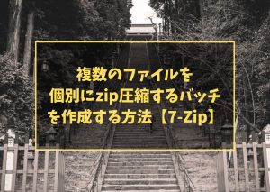 複数のファイルを個別にzip圧縮するバッチを作成する方法【7-Zip】