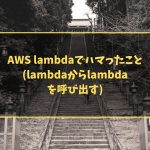 AWS lambdaでハマったこと (lambdaからlambdaを呼び出す)