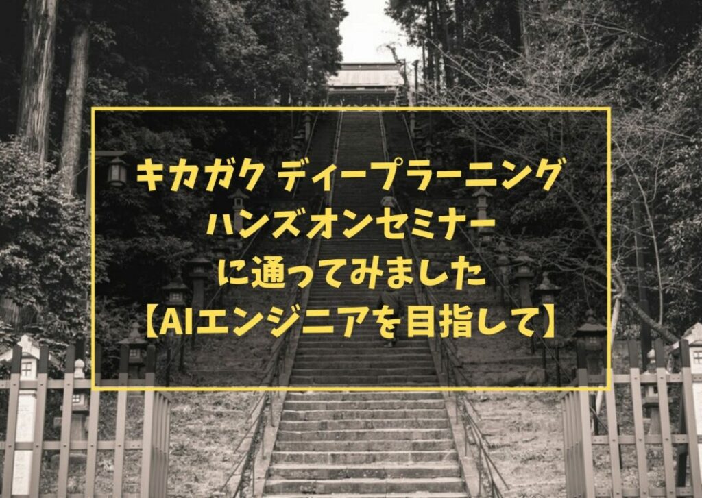キカガク ディープラーニングハンズオンセミナーに通ってみました【AIエンジニアを目指して】