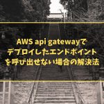 AWS api gatewayでデプロイしたエンドポイントを呼び出せない場合の解決法