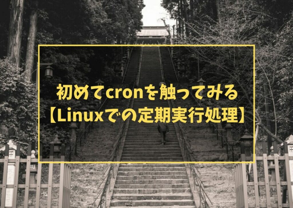初めてcronを触ってみる【Linuxでの定期実行処理】