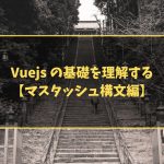 Vuejs の基礎を理解する【マスタッシュ構文編】