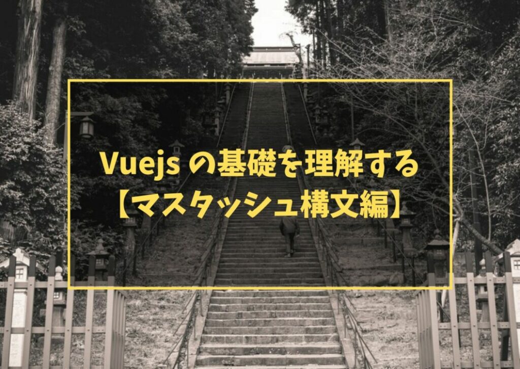 Vuejs の基礎を理解する【マスタッシュ構文編】　