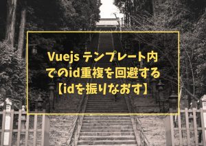 Vuejs テンプレート内でのid重複を回避する【idを振りなおす】