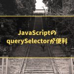 JavaScriptのquerySelectorが便利