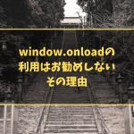 window.onloadの利用はお勧めしない その理由