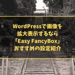 WordPressで画像を拡大表示するなら「Easy FancyBox」、おすすめの設定紹介