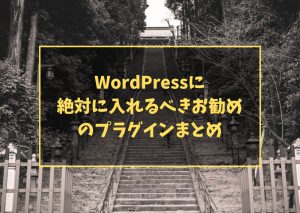 WordPressに絶対に入れるべきお勧めのプラグインまとめ