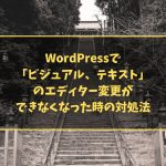 WordPressで「ビジュアル、テキスト」のエディター変更ができなくなった時の対処法