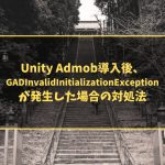 Unity AdMob導入後、 GADInvalidInitializationException が発生した場合の対処法