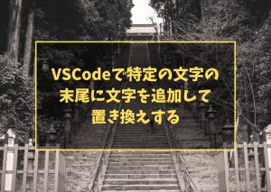 VSCodeで特定の文字の末尾に文字を追加して置き換えする