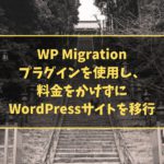 WP Migrationプラグインを使用し、料金をかけずにWordPressサイトを移行