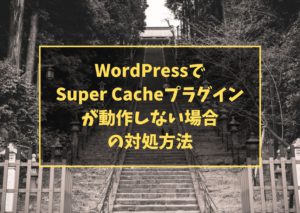 WordPressでSuper Cacheプラグインが動作しない場合の対処方法
