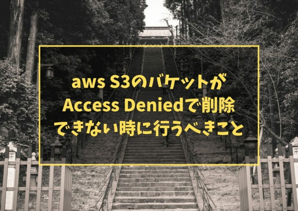 aws S3のバケットがAccess Deniedで削除できない時に行うべきこと