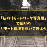 「私のリモートワーク写真展」で周りのリモート環境を覗いてみよう