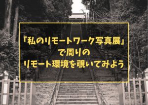 「私のリモートワーク写真展」で周りのリモート環境を覗いてみよう