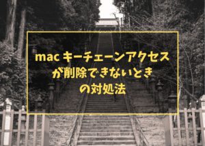 mac キーチェーンアクセスが削除できないときの対処法