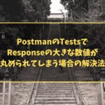 PostmanのTestsでResponseの大きな数値が丸められてしまう場合の解決法