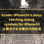 Xcode: iPhone10 is busy: Fetching debug symbols for iPhone10と表示される場合の対処法