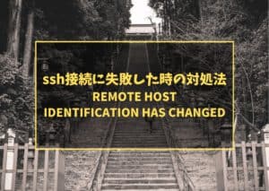 ssh接続に失敗した時の対処法 「REMOTE HOST IDENTIFICATION HAS CHANGED」