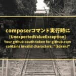 composerコマンド実行時に「[UnexpectedValueException] Your github oauth token for github.com contains invalid characters: "{token}"」