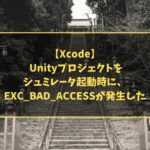 【Xcode】 Unityプロジェクトをシュミレータ起動時に、EXC_BAD_ACCESSが発生した