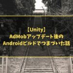 【Unity】AdMobアップデート後のAndroidビルドでつまづいた話