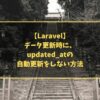 【Laravel】データ更新時に、updated_atの自動更新をしない方法