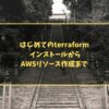 はじめてのterraform インストールからAWSリソース作成まで
