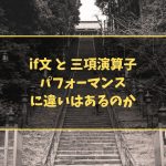 if文 と 三項演算子 パフォーマンスに違いはあるのか