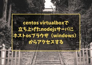 centos virtualboxで立ち上げたnodejsサーバにホストosブラウザ(windows)からアクセスする