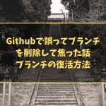 Githubで誤ってブランチを削除して焦った話 ブランチの復活方法