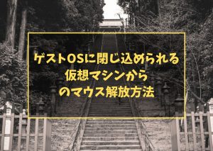 ゲストOSに閉じ込められる 仮想マシンからのマウス解放方法