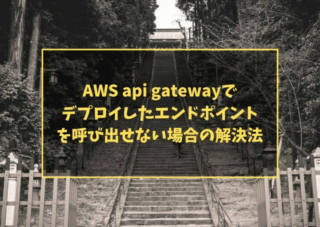 AWS api gatewayでデプロイしたエンドポイントを呼び出せない場合の解決法
