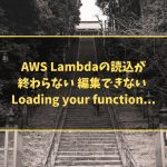 AWS Lambdaの読込が終わらない 編集できない Loading your function...