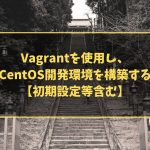 Vagrantを使用し、CentOS開発環境を構築する【初期設定等含む】